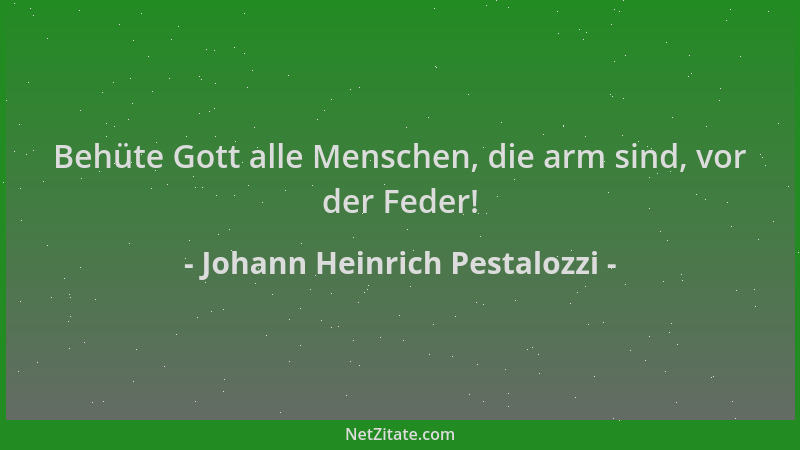 Johann Heinrich Pestalozzi - Behüte Gott alle Menschen, die arm sind, vor der Feder!...