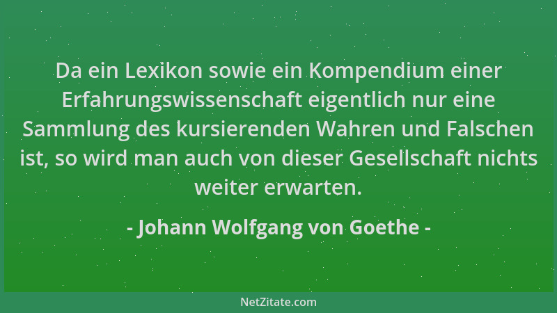 Johann Wolfgang von Goethe - Da ein Lexikon sowie ein Kompendium einer Erfahrungswissenschaft eigentlich nur eine Sammlung...