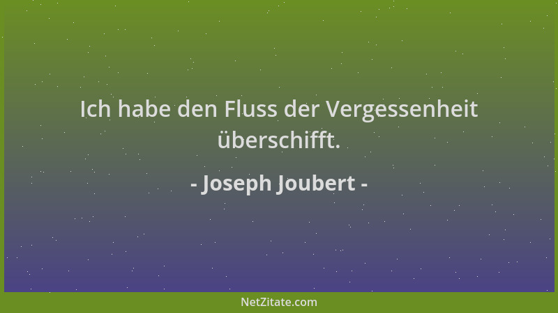 Joseph Joubert - Ich habe den Fluss der Vergessenheit überschifft....