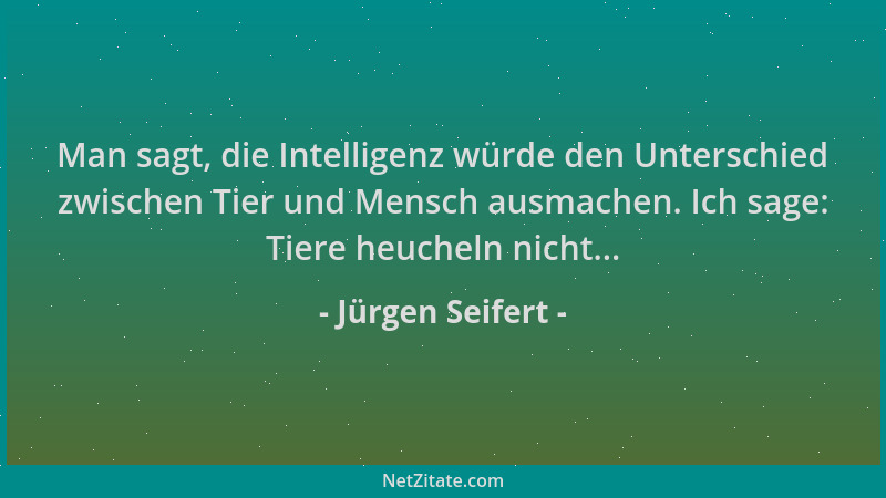 Jürgen Seifert - Man sagt, die Intelligenz würde den Unterschied zwischen Tier und Mensch ausmachen. Ich sage: Tiere heuche...
