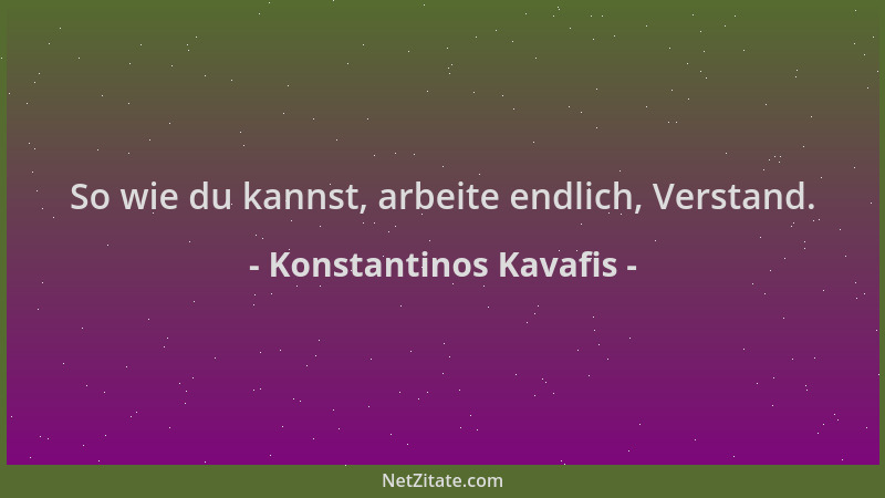 Konstantinos Kavafis - So wie du kannst, arbeite endlich, Verstand....