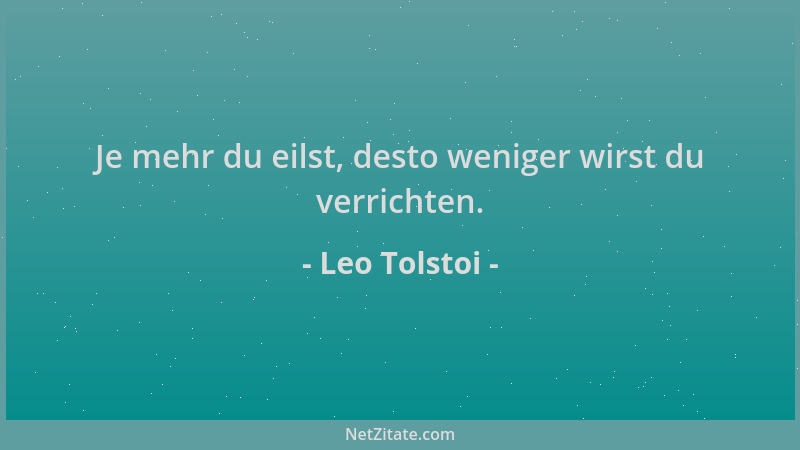 Leo Tolstoi - Je mehr du eilst, desto weniger wirst du verrichten....