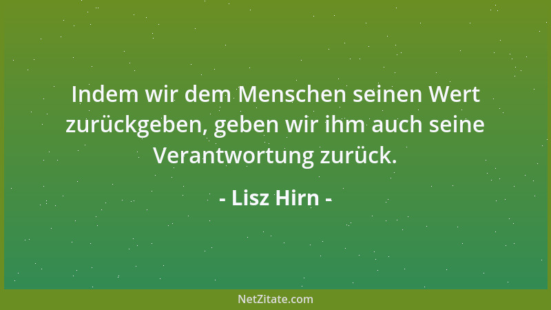 Lisz Hirn - Indem wir dem Menschen seinen Wert zurückgeben, geben wir ihm auch seine Verantwortung zurück....