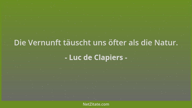 Luc de Clapiers - Die Vernunft täuscht uns öfter als die Natur....