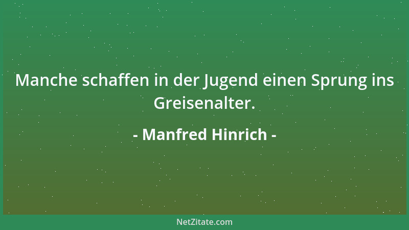 Manfred Hinrich - Manche schaffen in der Jugend einen Sprung ins Greisenalter....