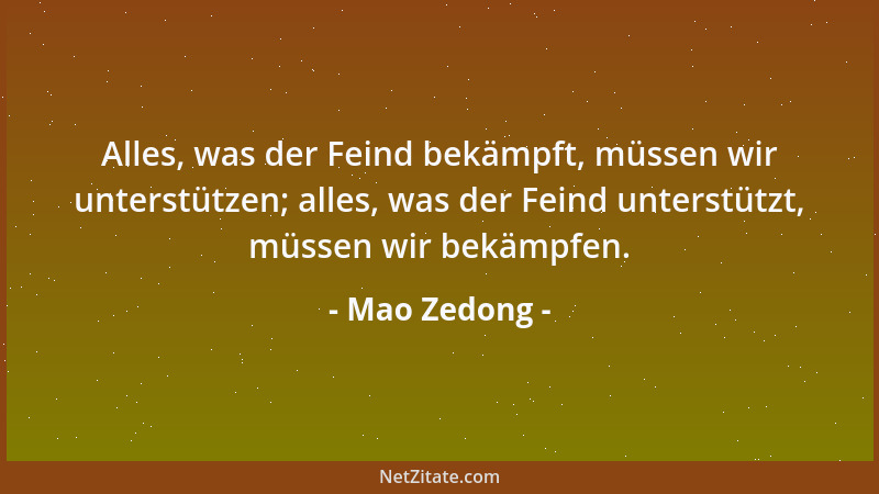 Mao Zedong - Alles, was der Feind bekämpft, müssen wir unterstützen; alles, was der Feind unterstützt, müssen wir bekämpfen...