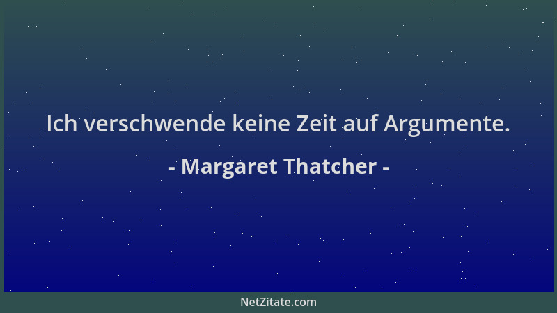 Margaret Thatcher - Ich verschwende keine Zeit auf Argumente....