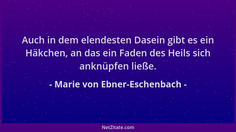 Marie von Ebner-Eschenbach - Auch in dem elendesten Dasein gibt es ein Häkchen, an das ein Faden des Heils sich anknüpfen l...