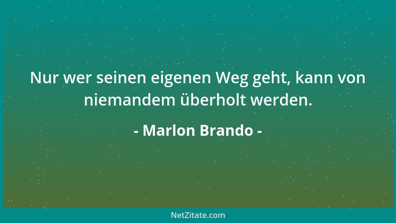 Marlon Brando - Nur wer seinen eigenen Weg geht, kann von niemandem überholt werden....