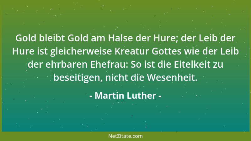 Martin Luther - Gold bleibt Gold am Halse der Hure; der Leib der Hure ist gleicherweise Kreatur Gottes wie der Leib der ehr...