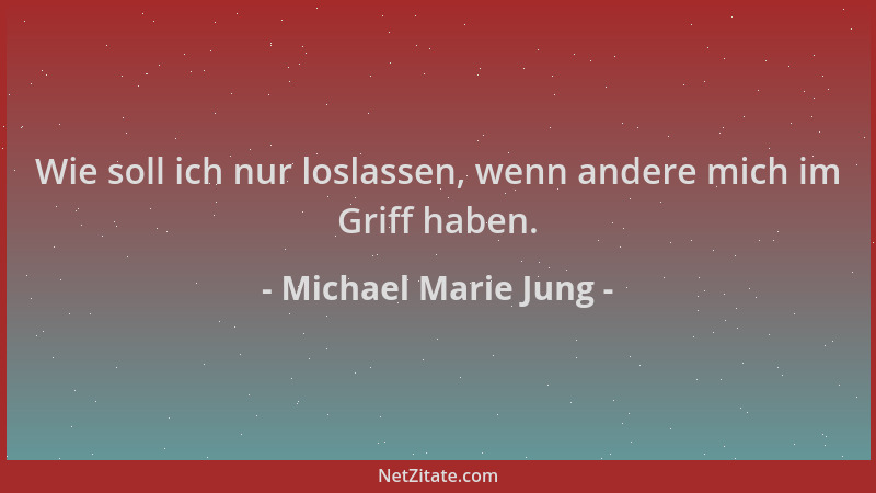 Michael Marie Jung - Wie soll ich nur loslassen, wenn andere mich im Griff haben....