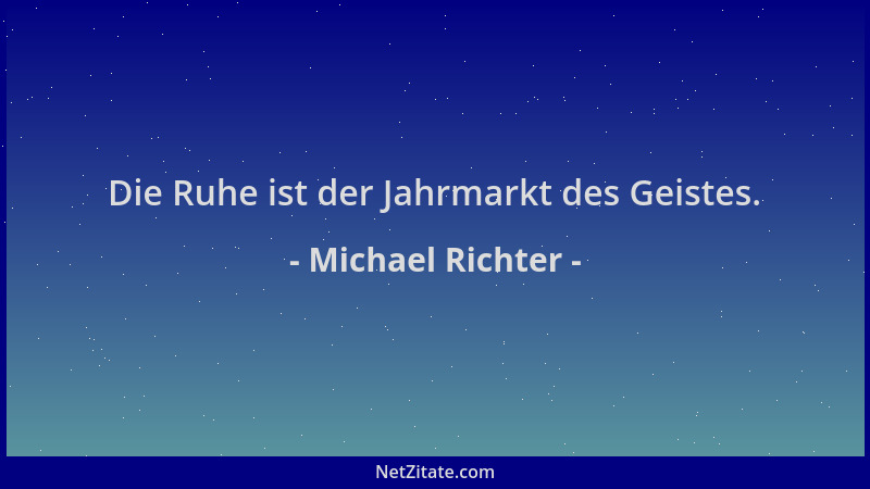 Michael Richter - Die Ruhe ist der Jahrmarkt des Geistes....