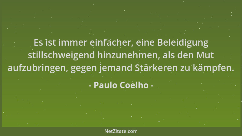 Paulo Coelho - Es ist immer einfacher, eine Beleidigung stillschweigend hinzunehmen, als den Mut aufzubringen, gegen jemand...