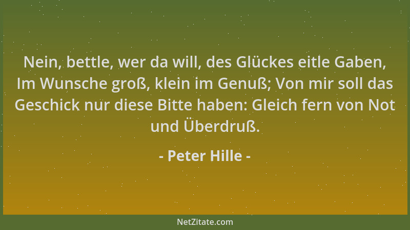Peter Hille - Nein, bettle, wer da will, des Glückes eitle Gaben, Im Wunsche groß, klein im Genuß; Von mir soll das Geschic...
