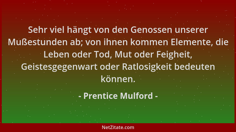 Prentice Mulford - Sehr viel hängt von den Genossen unserer Mußestunden ab; von ihnen kommen Elemente, die Leben oder Tod,...