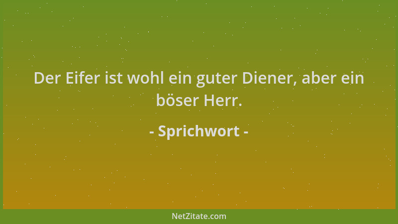 Sprichwort - Der Eifer ist wohl ein guter Diener, aber ein böser Herr....