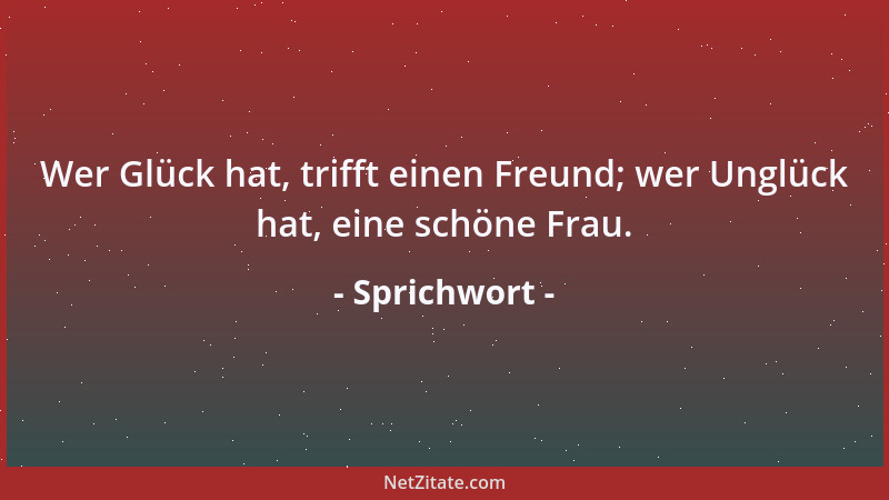 Sprichwort - Wer Glück hat, trifft einen Freund; wer Unglück hat, eine schöne Frau....