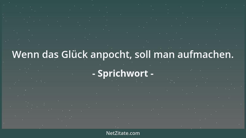 Sprichwort - Wenn das Glück anpocht, soll man aufmachen....