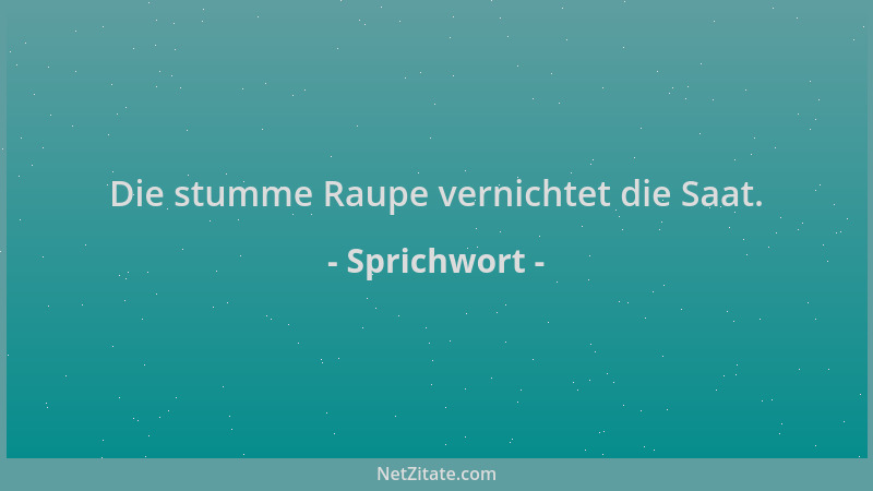 Sprichwort - Die stumme Raupe vernichtet die Saat....