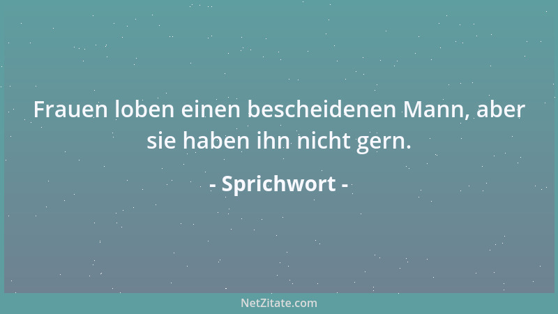 Sprichwort - Frauen loben einen bescheidenen Mann, aber sie haben ihn nicht gern....