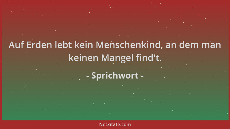 Sprichwort - Auf Erden lebt kein Menschenkind, an dem man keinen Mangel find 't....