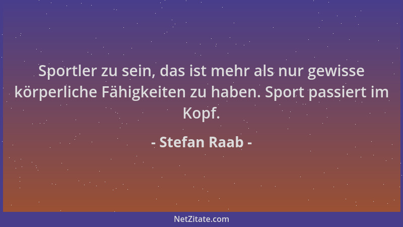 Stefan Raab - Sportler zu sein, das ist mehr als nur gewisse körperliche Fähigkeiten zu haben. Sport passiert im Kopf....