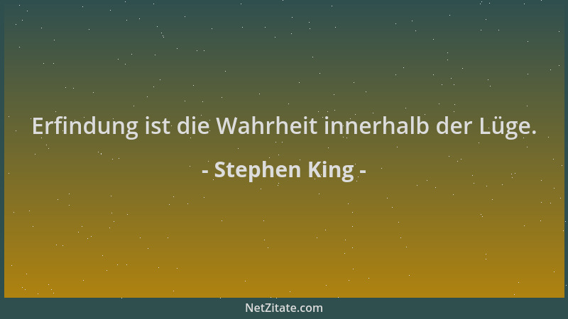 Stephen King - Erfindung ist die Wahrheit innerhalb der Lüge....