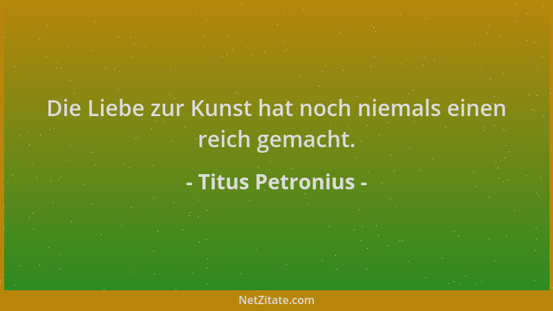 Titus Petronius - Die Liebe zur Kunst hat noch niemals einen reich gemacht....