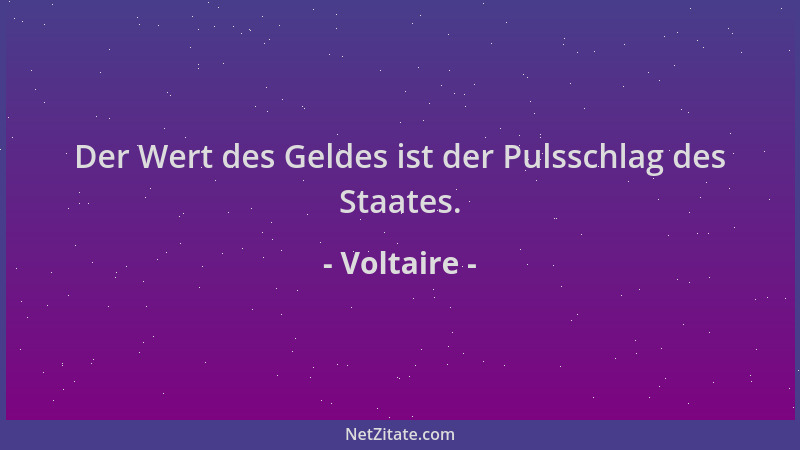 Voltaire - Der Wert des Geldes ist der Pulsschlag des Staates....