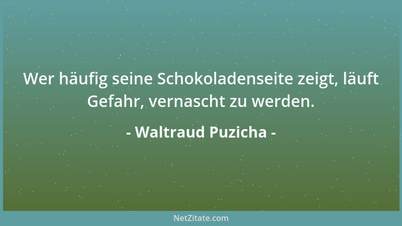 Waltraud Puzicha - Wer häufig seine Schokoladenseite zeigt, läuft Gefahr, vernascht zu werden....