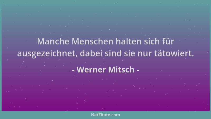 Werner Mitsch - Manche Menschen halten sich für ausgezeichnet, dabei sind sie nur tätowiert....