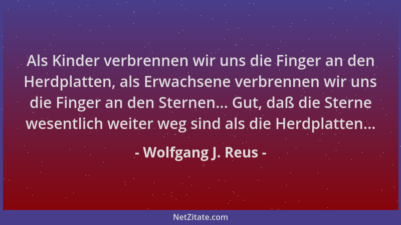 Wolfgang J. Reus - Als Kinder verbrennen wir uns die Finger an den Herdplatten, als Erwachsene verbrennen wir uns die Finge...
