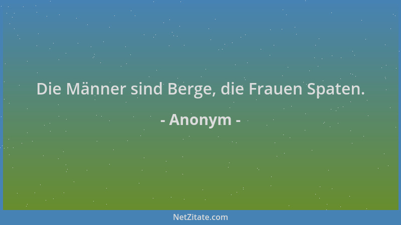 Anonym - Die Männer sind Berge, die Frauen Spaten....