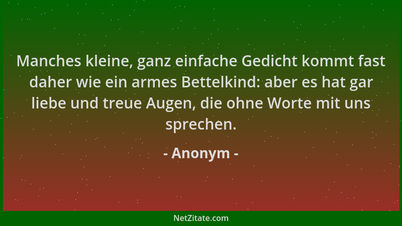 Anonym - Manches kleine, ganz einfache Gedicht kommt fast daher wie ein armes Bettelkind: aber es hat gar liebe und treue A...