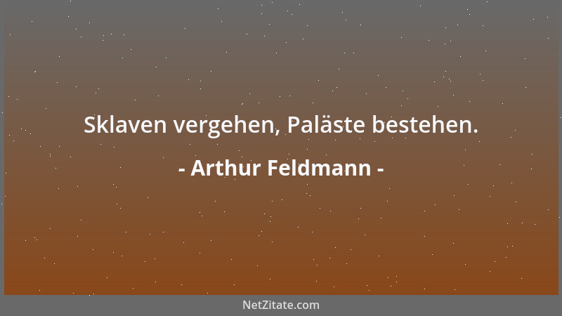 Arthur Feldmann - Sklaven vergehen, Paläste bestehen....