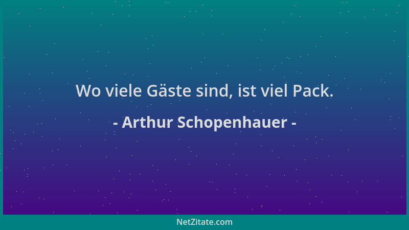 Arthur Schopenhauer - Wo viele Gäste sind, ist viel Pack....