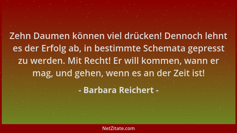 Barbara Reichert - Zehn Daumen können viel drücken! Dennoch lehnt es der Erfolg ab, in bestimmte Schemata gepresst zu werde...