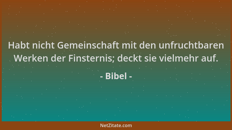 Bibel - Habt nicht Gemeinschaft mit den unfruchtbaren Werken der Finsternis; deckt sie vielmehr auf....
