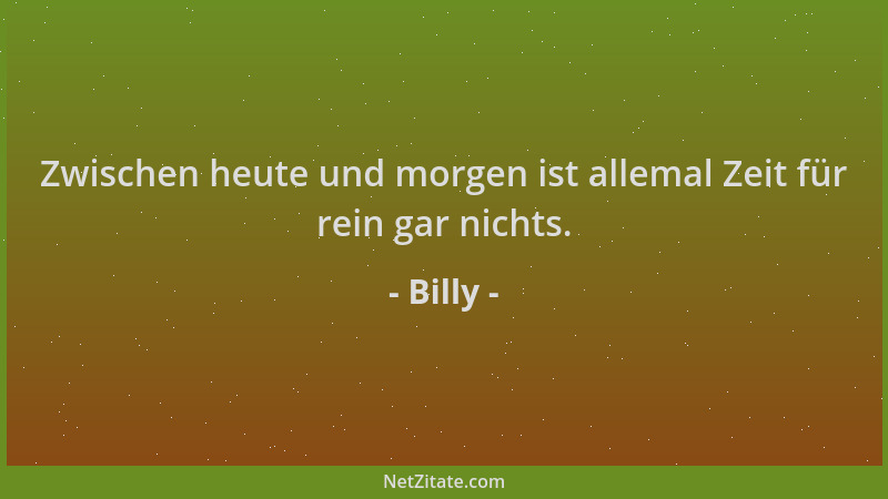 Billy - Zwischen heute und morgen ist allemal Zeit für rein gar nichts....