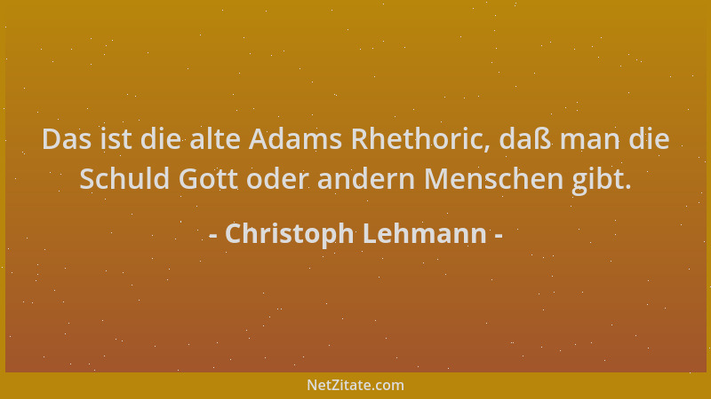 Christoph Lehmann - Das ist die alte Adams Rhethoric, daß man die Schuld Gott oder andern Menschen gibt....