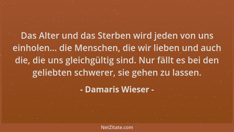 Damaris Wieser - Das Alter und das Sterben wird jeden von uns einholen... die Menschen, die wir lieben und auch die, die un...