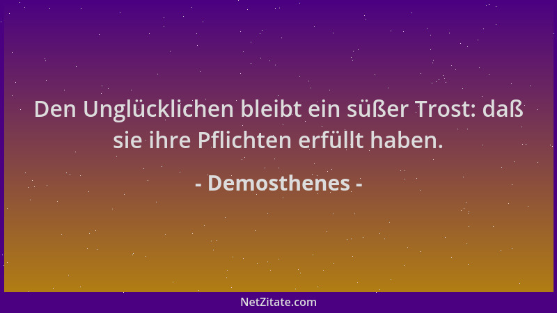 Demosthenes - Den Unglücklichen bleibt ein süßer Trost: daß sie ihre Pflichten erfüllt haben....