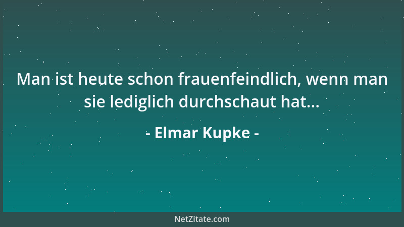 Elmar Kupke - Man ist heute schon frauenfeindlich, wenn man sie lediglich durchschaut hat......