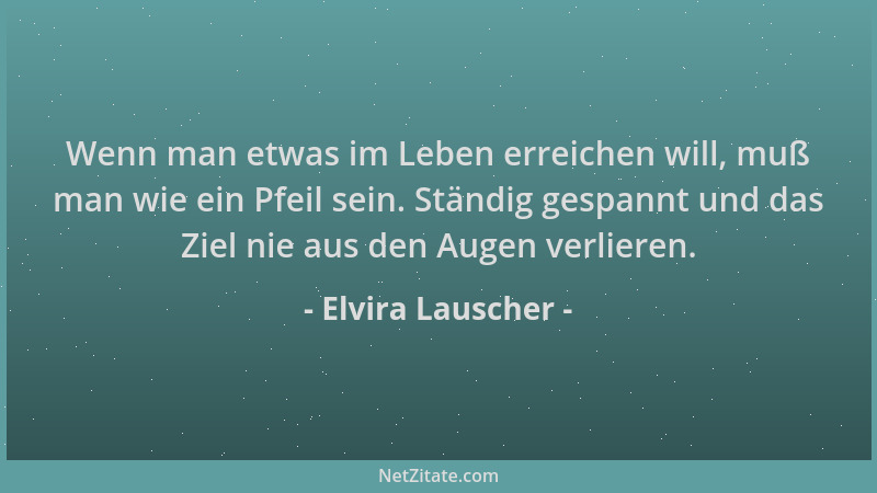 Elvira Lauscher - Wenn man etwas im Leben erreichen will, muß man wie ein Pfeil sein. Ständig gespannt und das Ziel nie aus...