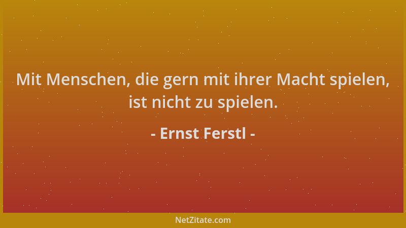Ernst Ferstl - Mit Menschen, die gern mit ihrer Macht spielen, ist nicht zu spielen....