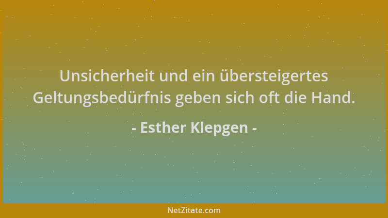 Esther Klepgen - Unsicherheit und ein übersteigertes Geltungsbedürfnis geben sich oft die Hand....