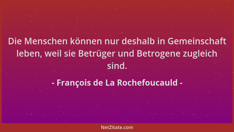 François de La Rochefoucauld - Die Menschen können nur deshalb in Gemeinschaft leben, weil sie Betrüger und Betrogene zugle...