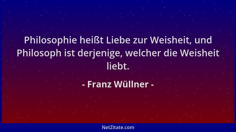 Franz Wüllner - Philosophie heißt Liebe zur Weisheit, und Philosoph ist derjenige, welcher die Weisheit liebt....