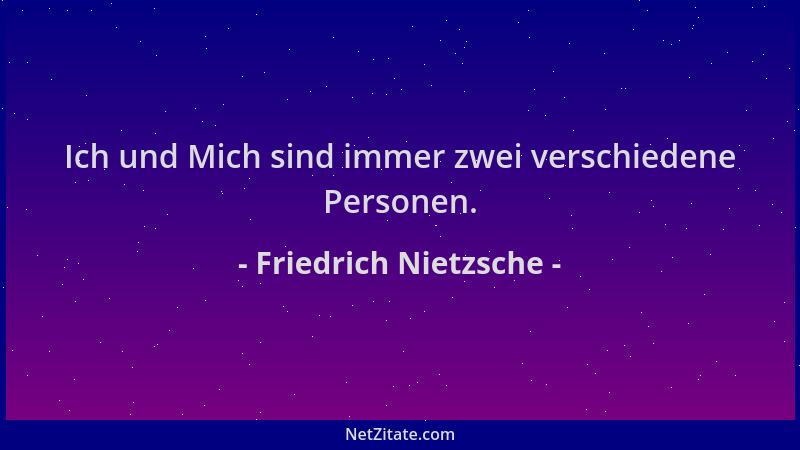 Friedrich Nietzsche - Ich und Mich sind immer zwei verschiedene Personen....
