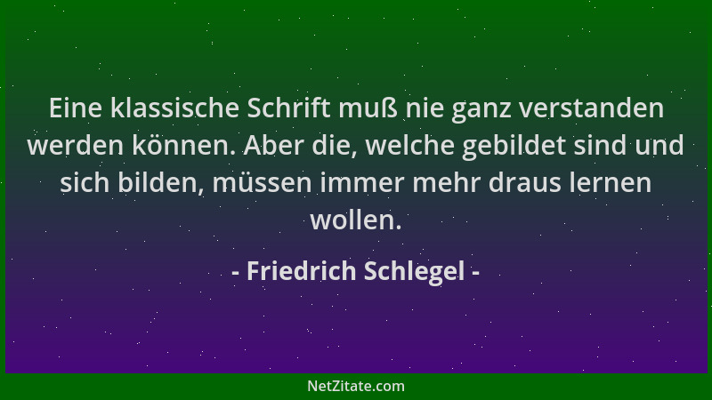 Friedrich Schlegel - Eine klassische Schrift muß nie ganz verstanden werden können. Aber die, welche gebildet sind und sich...
